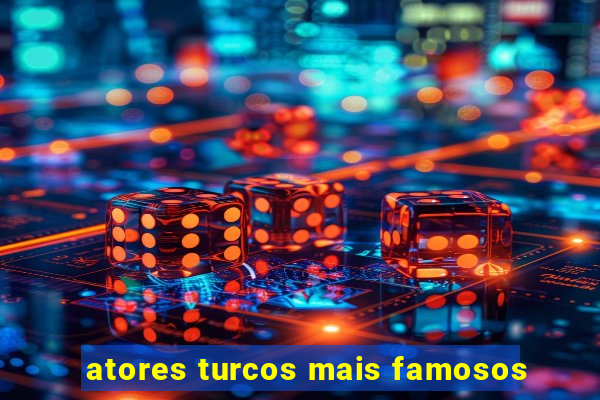 atores turcos mais famosos